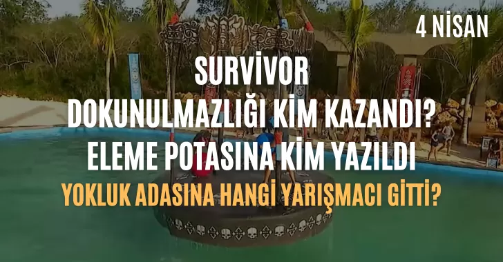 Survivor dokunulmazlık oyununu kim kazandı ? 4 Nisan dokunulmazlık kim kazandı? Eleme potasına kim yazıldı? Hangi yarışmacı yokluk adasına gitti? 4 Nisan Survivor potaya kim girdi
